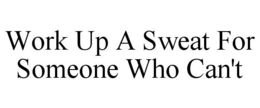 WORK UP A SWEAT FOR SOMEONE WHO CAN'T trademark