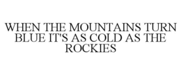 WHEN THE MOUNTAINS TURN BLUE IT'S AS COLD AS THE ROCKIES trademark