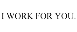 I WORK FOR YOU. trademark