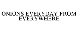 ONIONS EVERYDAY FROM EVERYWHERE trademark