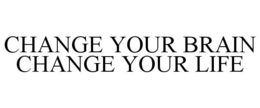 CHANGE YOUR BRAIN CHANGE YOUR LIFE trademark