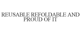 REUSABLE REFOLDABLE AND PROUD OF IT trademark