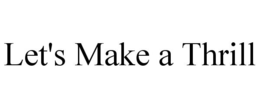 LET'S MAKE A THRILL trademark