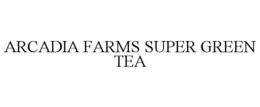 ARCADIA FARMS SUPER GREEN TEA trademark