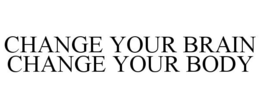 CHANGE YOUR BRAIN CHANGE YOUR BODY trademark