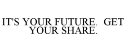 IT'S YOUR FUTURE. GET YOUR SHARE. trademark