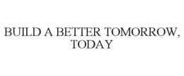 BUILD A BETTER TOMORROW, TODAY trademark