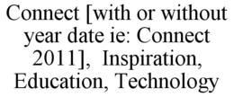 CONNECT [WITH OR WITHOUT YEAR DATE IE: CONNECT 2011], INSPIRATION, EDUCATION, TECHNOLOGY trademark