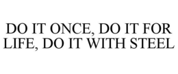 DO IT ONCE, DO IT FOR LIFE, DO IT WITH STEEL trademark