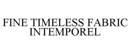 FINE TIMELESS FABRIC INTEMPOREL trademark