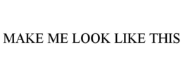 MAKE ME LOOK LIKE THIS trademark