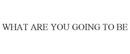 WHAT ARE YOU GOING TO BE trademark