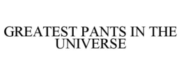 GREATEST PANTS IN THE UNIVERSE trademark