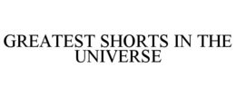 GREATEST SHORTS IN THE UNIVERSE trademark