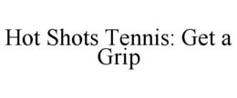 HOT SHOTS TENNIS: GET A GRIP trademark
