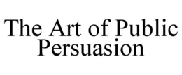 THE ART OF PUBLIC PERSUASION trademark