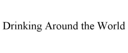 DRINKING AROUND THE WORLD trademark