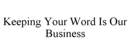 KEEPING YOUR WORD IS OUR BUSINESS trademark