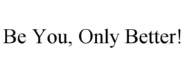 BE YOU, ONLY BETTER! trademark