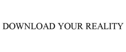 DOWNLOAD YOUR REALITY trademark