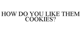 HOW DO YOU LIKE THEM COOKIES? trademark