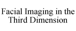 FACIAL IMAGING IN THE THIRD DIMENSION trademark