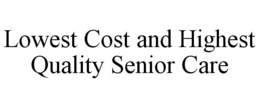 LOWEST COST AND HIGHEST QUALITY SENIOR CARE trademark