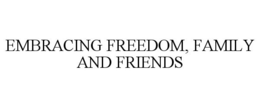 EMBRACING FREEDOM, FAMILY AND FRIENDS trademark