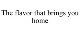 THE FLAVOR THAT BRINGS YOU HOME trademark