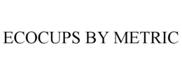ECOCUPS BY METRIC trademark