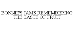 BONNIE'S JAMS REMEMBERING THE TASTE OF FRUIT trademark