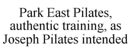 PARK EAST PILATES, AUTHENTIC TRAINING, AS JOSEPH PILATES INTENDED trademark