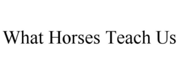 WHAT HORSES TEACH US trademark
