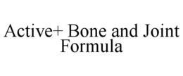 ACTIVE+ BONE AND JOINT FORMULA trademark
