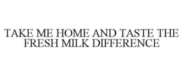 TAKE ME HOME AND TASTE THE FRESH MILK DIFFERENCE trademark
