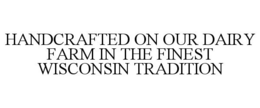 HANDCRAFTED ON OUR DAIRY FARM IN THE FINEST WISCONSIN TRADITION trademark