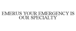EMERUS YOUR EMERGENCY IS OUR SPECIALTY trademark