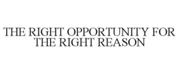 THE RIGHT OPPORTUNITY FOR THE RIGHT REASON trademark