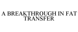 A BREAKTHROUGH IN FAT TRANSFER trademark