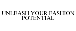UNLEASH YOUR FASHION POTENTIAL trademark