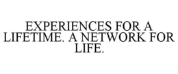 EXPERIENCES FOR A LIFETIME. A NETWORK FOR LIFE. trademark