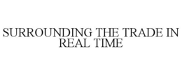 SURROUNDING THE TRADE IN REAL TIME trademark