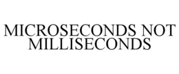 MICROSECONDS NOT MILLISECONDS trademark