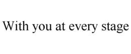 WITH YOU AT EVERY STAGE trademark