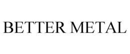 BETTER METAL trademark