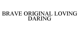 BRAVE ORIGINAL LOVING DARING trademark