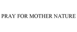 PRAY FOR MOTHER NATURE trademark