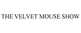 THE VELVET MOUSE SHOW trademark