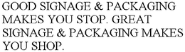 GOOD SIGNAGE & PACKAGING MAKES YOU STOP. GREAT SIGNAGE & PACKAGING MAKES YOU SHOP. trademark