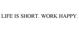 LIFE IS SHORT. WORK HAPPY. trademark